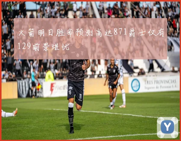 火箭明日胜率预测高达871爵士仅有129前景堪忧