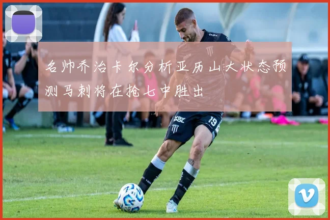 名帅乔治卡尔分析亚历山大状态预测马刺将在抢七中胜出