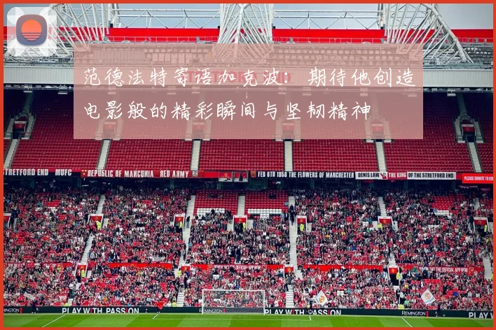 范德法特寄语加克波：期待他创造电影般的精彩瞬间与坚韧精神