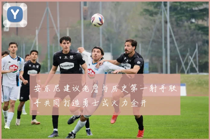 安东尼建议老詹与历史第一射手联手共同打造勇士式火力全开