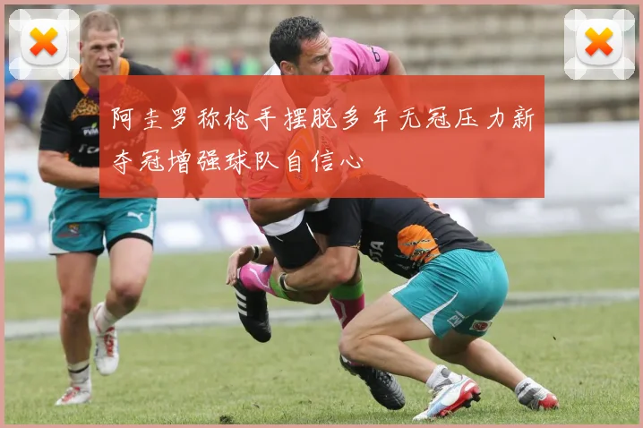 阿圭罗称枪手摆脱多年无冠压力新夺冠增强球队自信心