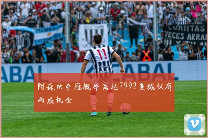 阿森纳夺冠概率高达7992曼城仅有两成机会