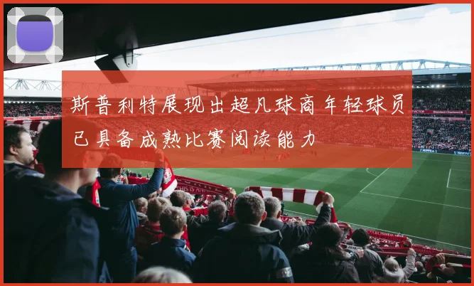 斯普利特展现出超凡球商年轻球员已具备成熟比赛阅读能力