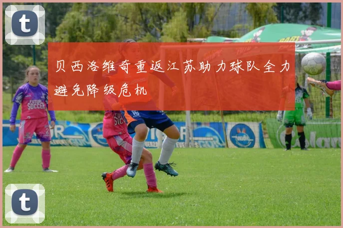 贝西洛维奇重返江苏助力球队全力避免降级危机
