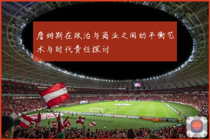 詹姆斯在政治与商业之间的平衡艺术与时代责任探讨