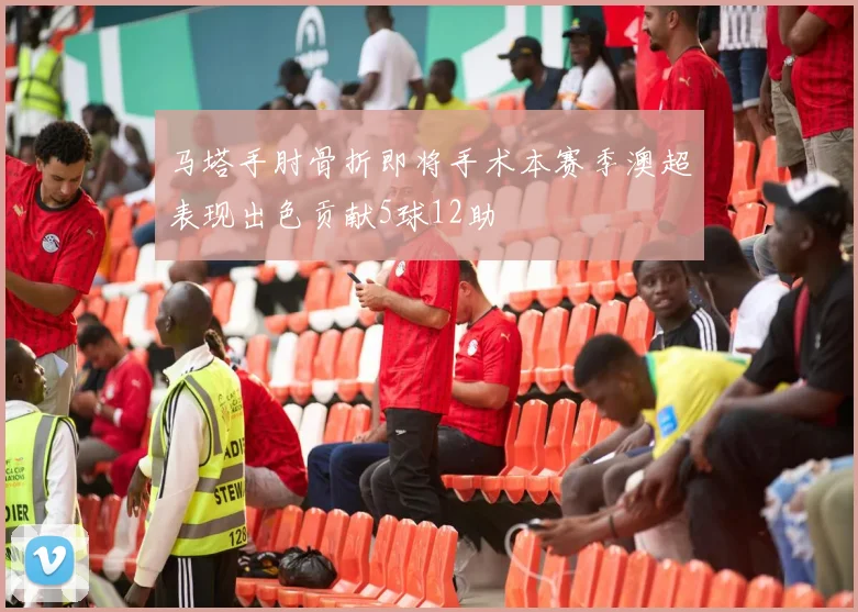 马塔手肘骨折即将手术本赛季澳超表现出色贡献5球12助